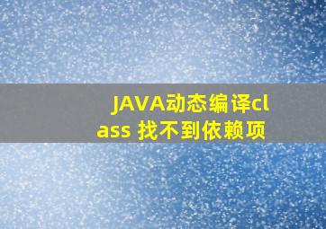 JAVA动态编译class 找不到依赖项